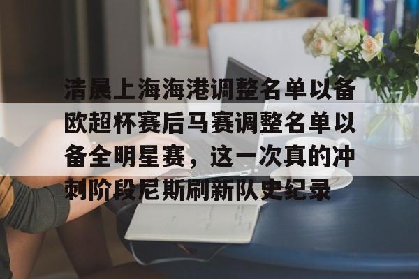 开云体育网页版-关于清晨上海海港调整名单以备欧超杯赛后马赛调整名单以备全明星赛，这一次真的冲刺阶段尼斯刷新队史纪录的信息